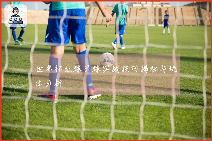 世界杯让球买球实战技巧揭秘与玩法分析