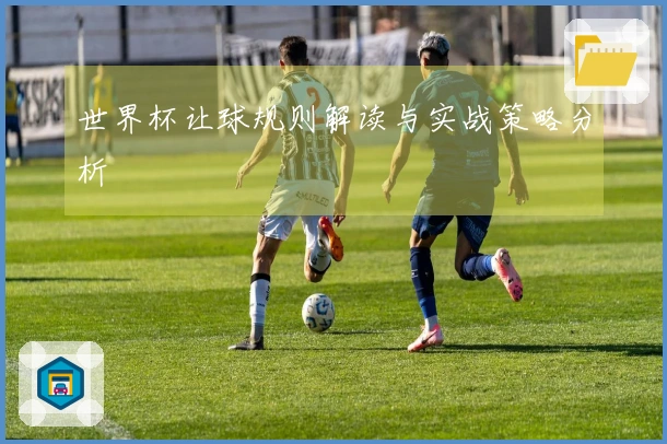 世界杯让球规则解读与实战策略分析