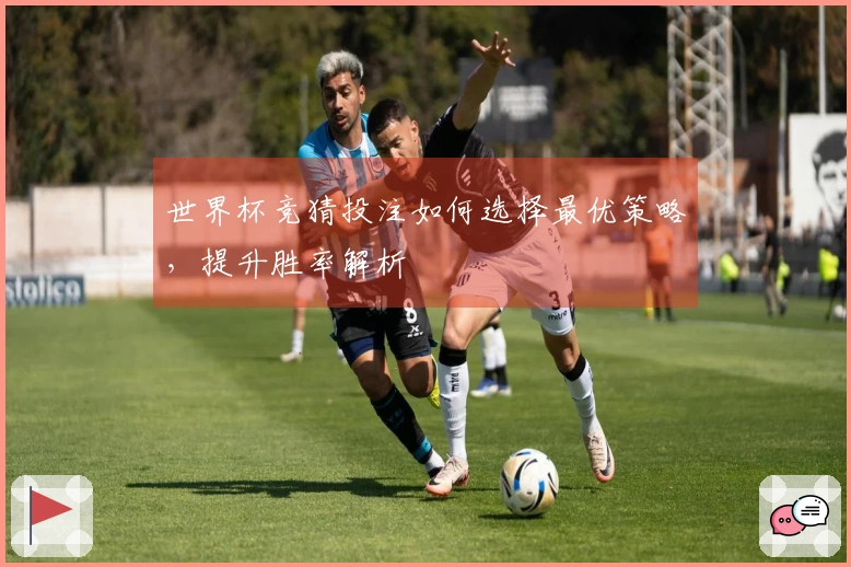 世界杯竞猜投注如何选择最优策略，提升胜率解析