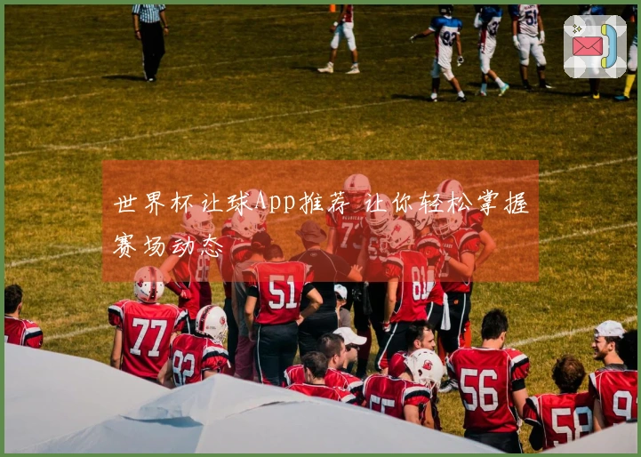 世界杯让球App推荐 让你轻松掌握赛场动态