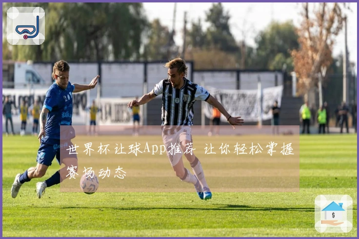 世界杯让球App推荐 让你轻松掌握赛场动态