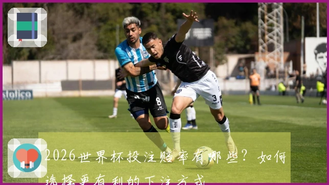 2026世界杯投注赔率有哪些？如何选择更有利的下注方式