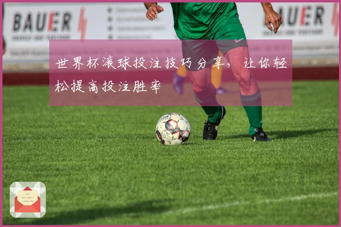 世界杯滚球投注技巧分享，让你轻松提高投注胜率