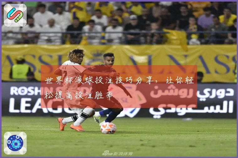 世界杯滚球投注技巧分享，让你轻松提高投注胜率