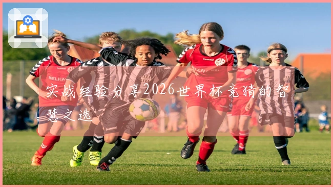 实战经验分享2026世界杯竞猜的智慧之选